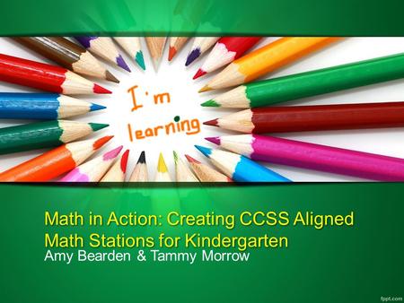 Math in Action: Creating CCSS Aligned Math Stations for Kindergarten Amy Bearden & Tammy Morrow.