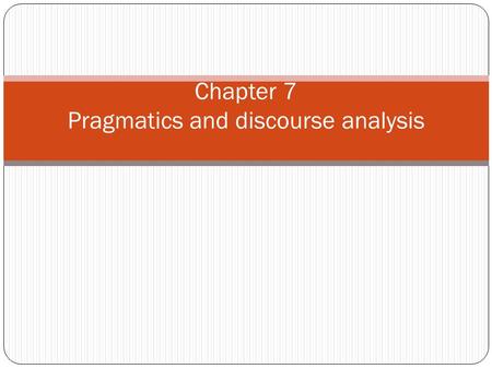 Chapter 7 Pragmatics and discourse analysis. Outline 1. Pragmatics: meaning and contexts 2. Speech act 3. Presupposition 4. Deitics 5. Discourse and Analysis.