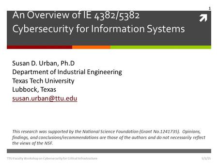  An Overview of IE 4382/5382 Cybersecurity for Information Systems Susan D. Urban, Ph.D Department of Industrial Engineering Texas Tech University Lubbock,