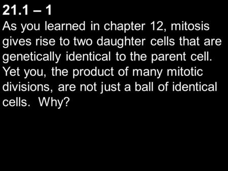 21.1 – 1 As you learned in chapter 12, mitosis gives rise to two daughter cells that are genetically identical to the parent cell. Yet you, the product.