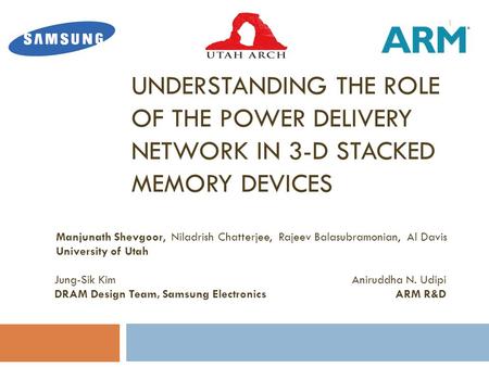 UNDERSTANDING THE ROLE OF THE POWER DELIVERY NETWORK IN 3-D STACKED MEMORY DEVICES Manjunath Shevgoor, Niladrish Chatterjee, Rajeev Balasubramonian, Al.