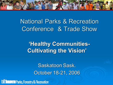 National Parks & Recreation Conference & Trade Show ‘Healthy Communities- Cultivating the Vision’ ‘Healthy Communities- Cultivating the Vision’ Saskatoon.