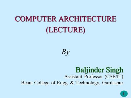 1 COMPUTER ARCHITECTURE (LECTURE) By Baljinder Singh Assistant Professor (CSE/IT) Beant College of Engg. & Technology, Gurdaspur.