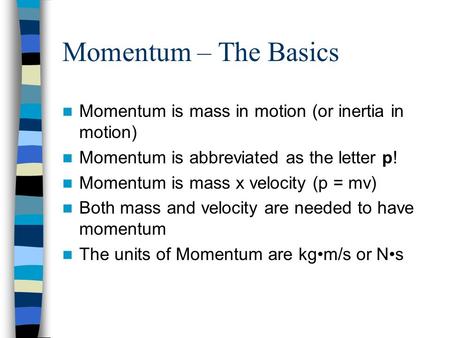 Momentum – The Basics Momentum is mass in motion (or inertia in motion) Momentum is abbreviated as the letter p! Momentum is mass x velocity (p = mv) Both.