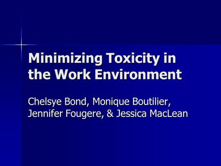 Minimizing Toxicity in the Work Environment Chelsye Bond, Monique Boutilier, Jennifer Fougere, & Jessica MacLean.