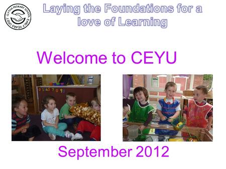 Welcome to CEYU September 2012. Getting to know you! Getting used to a new environment – expectations and routines Enjoyment, confidence and fun!!!- chatting,