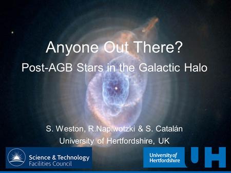 Anyone Out There? Post-AGB Stars in the Galactic Halo S. Weston, R.Napiwotzki & S. Catalán University of Hertfordshire, UK.