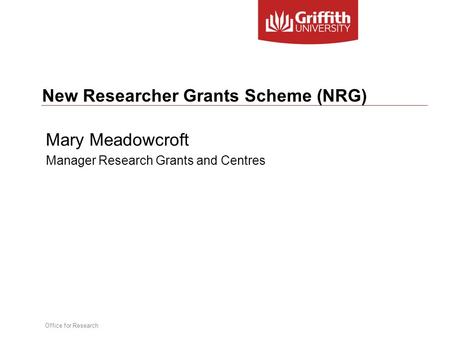 Office for Research New Researcher Grants Scheme (NRG) Mary Meadowcroft Manager Research Grants and Centres.