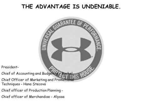 THE ADVANTAGE IS UNDENIABLE. President- Chief of Accounting and Budgeting - Rachel Chief Officer of Marketing and Promotional Techniques - Hana Stecova.
