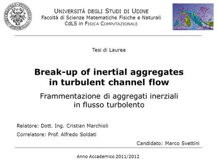 Tesi di Laurea Break-up of inertial aggregates in turbulent channel flow Frammentazione di aggregati inerziali in flusso turbolento Relatore: Dott. Ing.