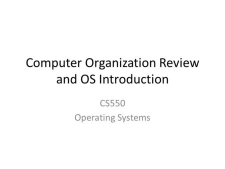 Computer Organization Review and OS Introduction CS550 Operating Systems.