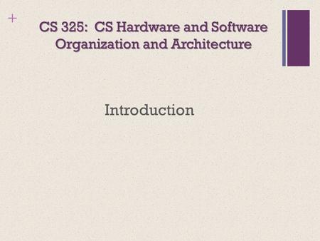 + CS 325: CS Hardware and Software Organization and Architecture Introduction.