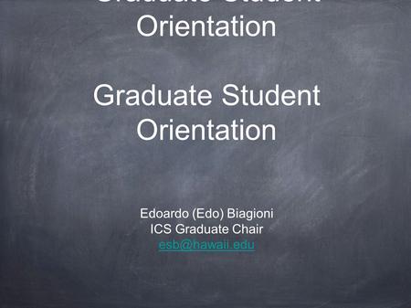 ICS Graduate Student Orientation Graduate Student Orientation Edoardo (Edo) Biagioni ICS Graduate Chair
