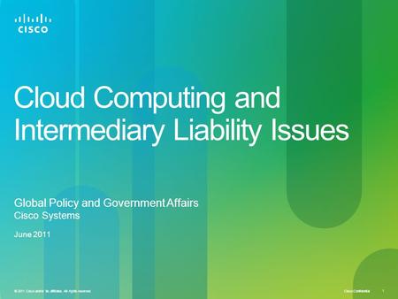 Cisco Confidential © 2011 Cisco and/or its affiliates. All rights reserved. 1 Cloud Computing and Intermediary Liability Issues Global Policy and Government.