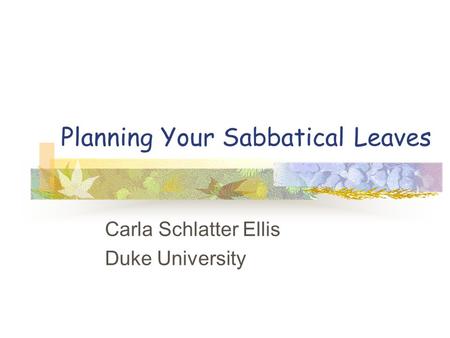 Planning Your Sabbatical Leaves Carla Schlatter Ellis Duke University.