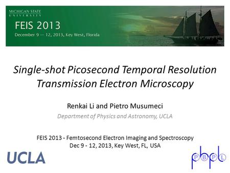 Single-shot Picosecond Temporal Resolution Transmission Electron Microscopy Renkai Li and Pietro Musumeci Department of Physics and Astronomy, UCLA FEIS.
