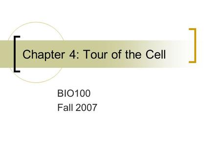 Chapter 4: Tour of the Cell BIO100 Fall 2007. Cells must be tiny for materials to move in and out of them and fast enough to meet the cell’s metabolic.