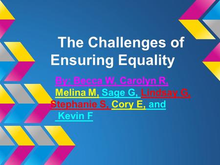 The Challenges of Ensuring Equality By: Becca W, Carolyn R, Melina M, Sage G, Lindsay G, Stephanie S, Cory E, and Kevin F.
