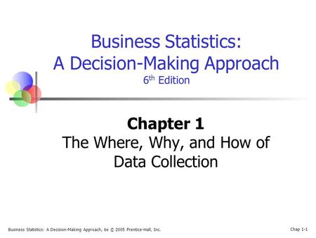 Business Statistics: A Decision-Making Approach, 6e © 2005 Prentice-Hall, Inc. Chap 1-1 Business Statistics: A Decision-Making Approach 6 th Edition Chapter.