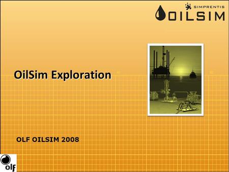 OilSim Exploration OLF OILSIM 2008. Overview Purpose: Enhance your overall understanding of petroleum exploration Multidisciplinary challenge You are.
