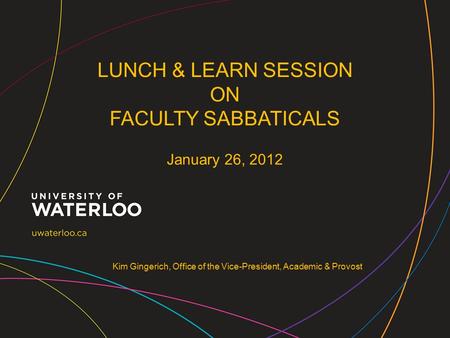Kim Gingerich, Office of the Vice-President, Academic & Provost LUNCH & LEARN SESSION ON FACULTY SABBATICALS January 26, 2012.