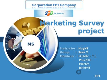 MS Marketing Survey project Instructor: HuyNT Group : Java 2 Members : MinhBV – T.L PhucNTH PhucNTH HienNV HienNV BinhPHT BinhPHT FPT.