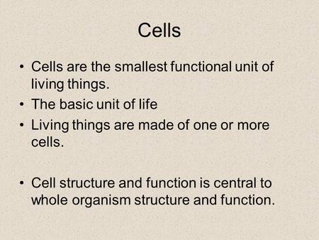 Cells Cells are the smallest functional unit of living things. The basic unit of life Living things are made of one or more cells. Cell structure and function.