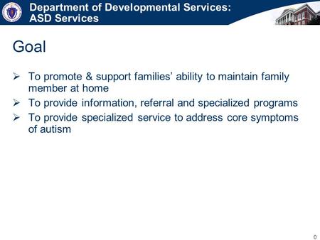0 Department of Developmental Services: ASD Services  To promote & support families’ ability to maintain family member at home  To provide information,