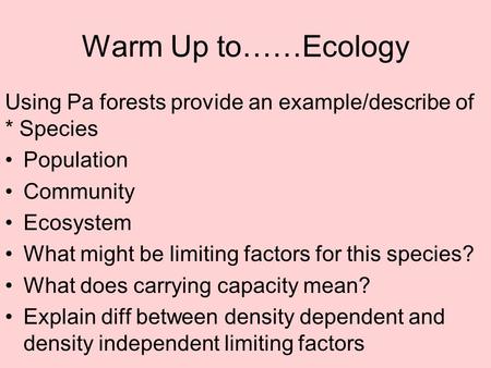 Warm Up to……Ecology Using Pa forests provide an example/describe of * Species Population Community Ecosystem What might be limiting factors for this species?
