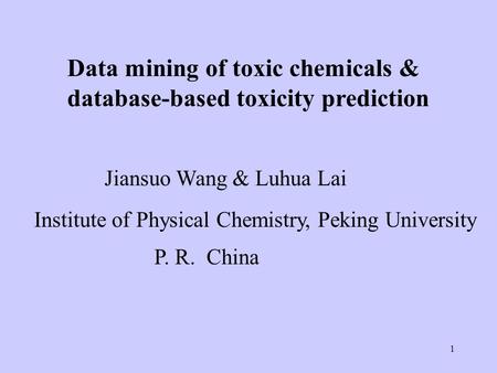 1 Data mining of toxic chemicals & database-based toxicity prediction Jiansuo Wang & Luhua Lai Institute of Physical Chemistry, Peking University P. R.