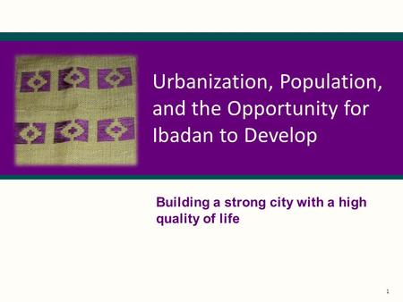 1 Urbanization, Population, and the Opportunity for Ibadan to Develop Building a strong city with a high quality of life.