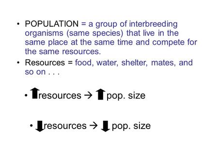 POPULATION = a group of interbreeding organisms (same species) that live in the same place at the same time and compete for the same resources. Resources.