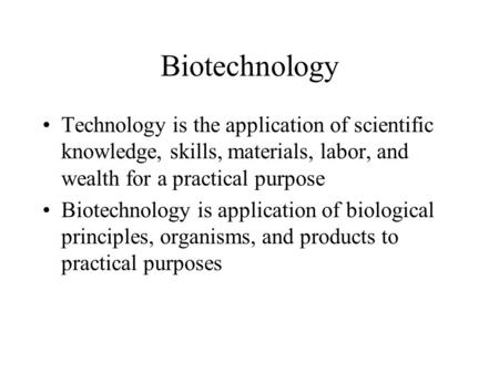 Biotechnology Technology is the application of scientific knowledge, skills, materials, labor, and wealth for a practical purpose Biotechnology is application.