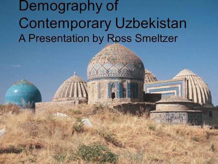 Demography of Contemporary Uzbekistan A Presentation by Ross Smeltzer.