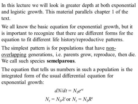 In this lecture we will look in greater depth at both exponential and logistic growth. This material parallels chapter 1 of the text. We all know the basic.