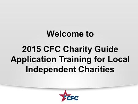 Welcome to 2015 CFC Charity Guide Application Training for Local Independent Charities.