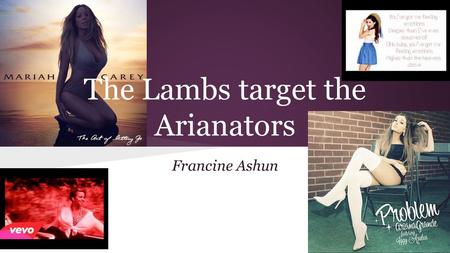 The Lambs target the Arianators Francine Ashun. Background Mariah Carey was always seen as the woman with the amazing vocal range, being able to reach.