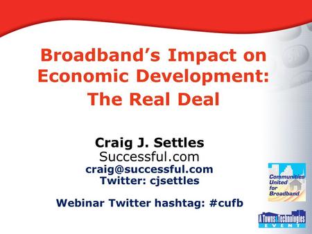 Broadband’s Impact on Economic Development: The Real Deal Craig J. Settles Successful.com Twitter: cjsettles Webinar Twitter hashtag: