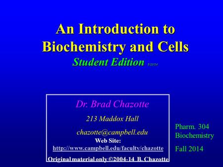 An Introduction to Biochemistry and Cells Student Edition 5/23/14 Pharm. 304 Biochemistry Fall 2014 Dr. Brad Chazotte 213 Maddox Hall