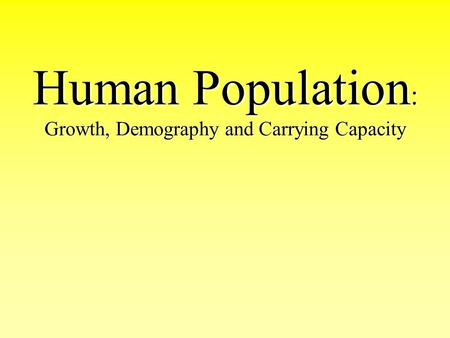 Human Population : Growth, Demography and Carrying Capacity.