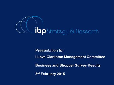 Presentation to: I Love Clarkston Management Committee Business and Shopper Survey Results 3 rd February 2015.