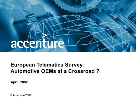 © Accenture 2002 April, 2002 European Telematics Survey Automotive OEMs at a Crossroad ?
