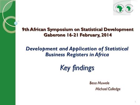 1 Development and Application of Statistical Business Registers in Africa Key findings Besa Muwele Besa Muwele Michael Colledge Michael Colledge 9th African.