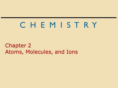 C H E M I S T R Y Chapter 2 Atoms, Molecules, and Ions.
