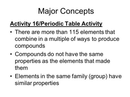 Major Concepts Activity 16/Periodic Table Activity There are more than 115 elements that combine in a multiple of ways to produce compounds Compounds do.