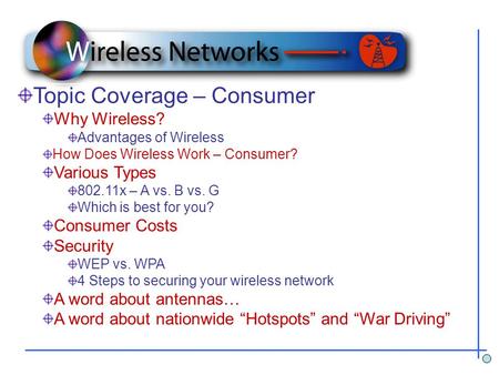 Topic Coverage – Consumer Why Wireless? Advantages of Wireless How Does Wireless Work – Consumer? Various Types 802.11x – A vs. B vs. G Which is best for.