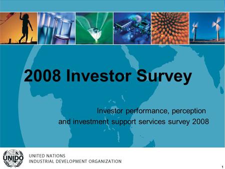 UNITED NATIONS INDUSTRIAL DEVELOPMENT ORGANIZATION 1 Investor performance, perception and investment support services survey 2008 2008 Investor Survey.