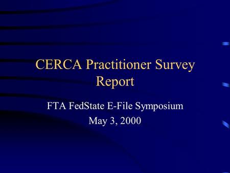 CERCA Practitioner Survey Report FTA FedState E-File Symposium May 3, 2000.
