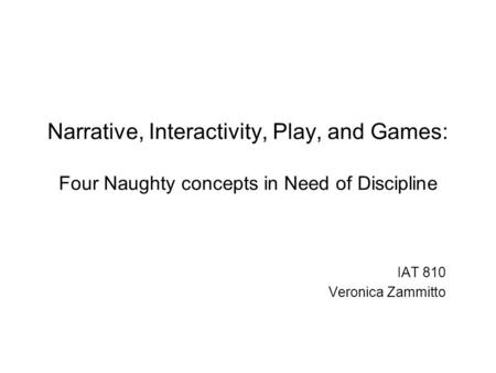 Narrative, Interactivity, Play, and Games: Four Naughty concepts in Need of Discipline IAT 810 Veronica Zammitto.