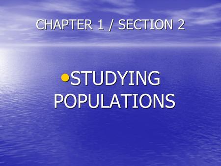 CHAPTER 1 / SECTION 2 STUDYING POPULATIONS.